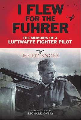 I Flew for the Fuhrer: The Memoirs of a Luftwaffe Fighter Pilot - Knoke, Heinz, and Overy, Richard (Introduction by)