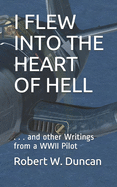 I Flew Into the Heart of Hell: And Other Writings From a WWII Pilot