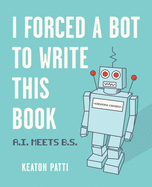 I Forced a Bot to Write This Book: A.I. Meets B.S.