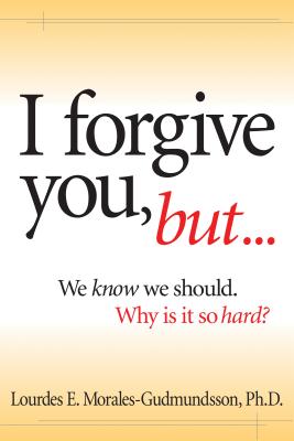 I Forgive You, But...: We Know We Should, Why Is It So Hard? - Morales-Gudmundsson, Lourdes E