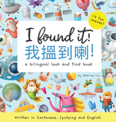I Found It! - Written in Cantonese, Jyutping, and English: A look and find bilingual book - Liu, Katrina, and Klempach, Anastasiya, and Mommy, Cantonese (Translated by)