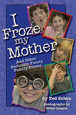 I Froze My Mother: And Other Seriously Funny Family Poems - Scheu, Ted, and Lourie, Peter (Photographer)