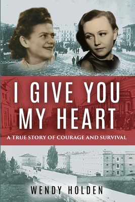 I Give You My Heart: A True Story of Courage and Survival - Holden, Wendy