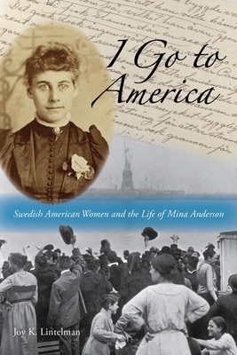 I Go to America: Swedish American Women and the Life of Mina Anderson - Lintelman, Joy K