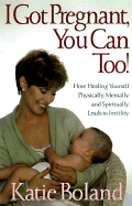 I Got Pregnant, You Can Too!: Secrets of Healing Infertility