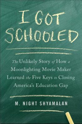 I Got Schooled: The Unlikely Story of How a Moonlighting Movie Maker Learned the Five Keys to Closing America's Education Gap - Shyamalan, M Night