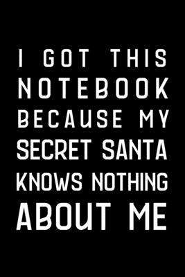 I Got This Notebook Because My Secret Santa Knows Nothing About Me: Gag Gift, Funny Secret Santa Gift Idea For Men, Women, Office, Friends, Coworkers, Blank Lined Journal, Size 6x9 - Press, Forflo