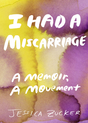 I Had a Miscarriage: A Memoir, a Movement - Zucker, Jessica