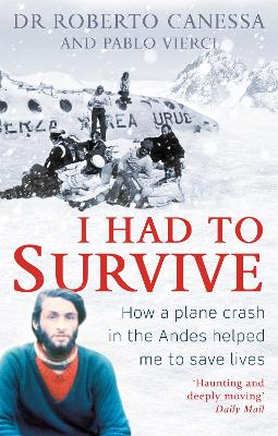 I Had to Survive: How a plane crash in the Andes helped me to save lives - Canessa, Dr. Roberto, Dr., and Vierci, Pablo