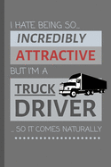 I Hate Being So Incredibly Attractive But I'm A Truck Driver... So It Comes Naturally!: Funny Lined Notebook / Journal Gift Idea