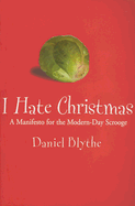 I Hate Christmas: A Manifesto for the Modern Day Scrooge - Blythe, Daniel