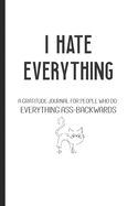 I Hate Everything: A Gratitude Journal for People Who Do Everything Ass-Backwards