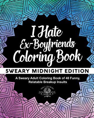 I Hate Ex-Boyfriends Coloring Book: Sweary Midnight Edition - A Sweary Adult Coloring Book of 40 Funny, Relatable Breakup Insults - World, Adult Coloring