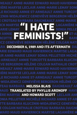 "I Hate Feminists!": December 6, 1989 and Its Aftermath - Blais, Melissa, and Aronoff, Phyllis (Translated by), and Scott, Howard (Translated by)