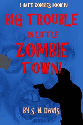 I Hate Zombies Book 4: Big Trouble in Little Zombie Town - Davis, S H