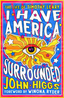 I Have America Surrounded: The Life of Timothy Leary - Higgs, John, and Ryder, Winona (Foreword by)