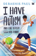 I Have Autism And I Like To Play Bad Tennis: Vignettes and Insights from My Son's Life