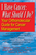 I Have Cancer: What Should I Do?: Your Orthomolecular Guide for Cancer Management