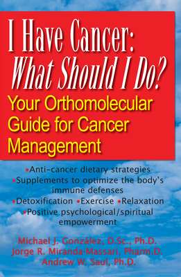 I Have Cancer: What Should I Do?: Your Orthomolecular Guide for Cancer Management - Gonzalez, Michael J, SC, and Miranda-Massari, Jorge R, and Saul, Andrew W, PH.D.