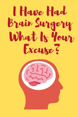 I Have Had Brain Surgery What Is Your Excuse: Funny And Motivational Notebook For People Who Have Had Brain Surgery - Notebooks, Owthornes