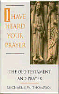 I Have Heard Your Prayer: The Old Testament and Prayer