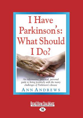 I Have Parkinson's: What Should I Do?: An Informative, Practical, Personal Guide to Living Positively with the Many Challenges of Parkinson's Disease - Andrews, Ann