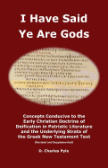 I Have Said Ye Are Gods: Concepts Conducive to the Early Christian Doctrine of Deification in Patristic Literature and the Underlying Strata of the Greek New Testament Text (Revised and Supplemented)