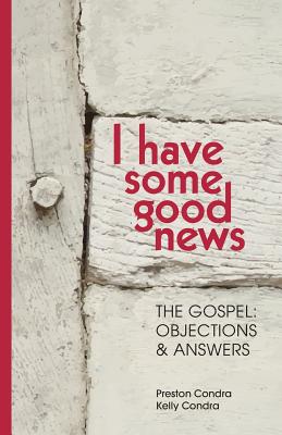 I Have Some Good News: The Gospel: Objections & Answers - Condra, Preston, and Condra, Kelly