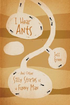 I Hear Ants: And Other Silly Stories of a Funny Man - Green, Jeff