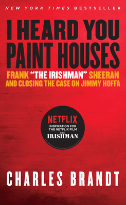 I Heard You Paint Houses: Frank the Irishman Sheeran & Closing the Case on Jimmy Hoffa - Brandt, Charles