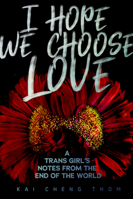 I Hope We Choose Love: A Trans Girl's Notes from the End of the World - Thom, Kai Cheng