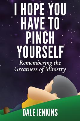 I Hope You Have to Pinch Yourself: Remembering the Greatness of Ministry - Jenkins, Dale