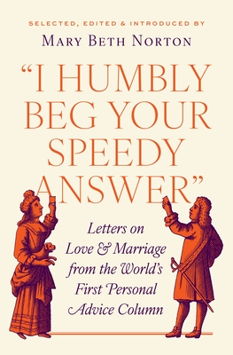 I Humbly Beg Your Speedy Answer: Letters on Love and Marriage from the World's First Personal Advice Column - Norton, Mary Beth