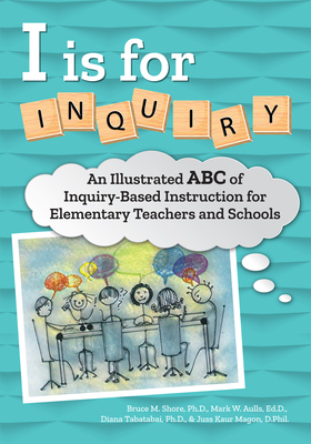 I Is for Inquiry: An Illustrated ABC of Inquiry-Based Instruction for Elementary Teachers and Schools - Shore, Bruce M, and Aulls, Mark Wesley, and Tabatabai, Diana