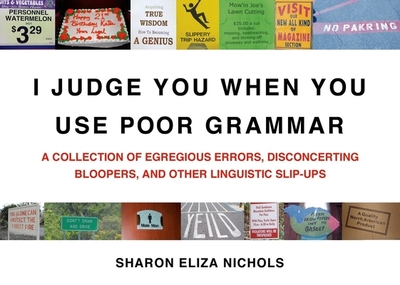 I Judge You When You Use Poor Grammar: A Collection of Egregious Errors, Disconcerting Bloopers, and Other Linguistic Slip-Ups - Nichols, Sharon Eliza
