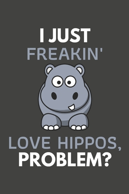 I Just Freakin' Love Hippos, Problem?: Hippo Gifts Blank Lined Notebook Journal to Write In, Notes, To Do Lists, For Hippo Lovers Only - Press, Dezign