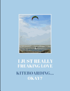 I Just Really Freaking Love Kiteboarding ... Okay?: 2 in 1 Lined & Sketch Paper Notebook