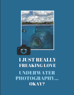 I Just Really Freaking Love Underwater Photography ... Okay?: Lined & Sketch Paper Notebook, 2 in 1 Journal