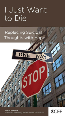 I Just Want to Die: Replacing Suicidal Thoughts with Hope - Powlison, David