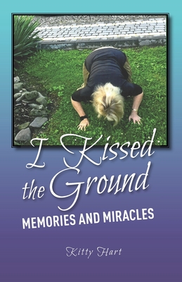 I Kissed the Ground: Memories and Miracles - Hart, Kitty