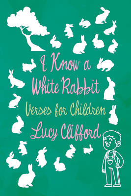 I Know a White Rabbit - Verses for Children - Clifford, Lucy