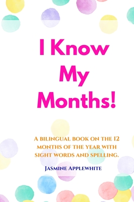 I Know My Months: A bilingual book on the 12 months of the year with sight words and spelling. - Applewhite, Jasmine