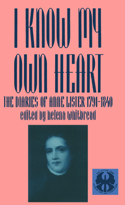 I Know My Own Heart: The Diaries of Anne Lister, 1791-1840 - Whitbread, Helena