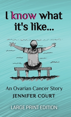 I Know What It's Like - LARGE PRINT: An ovarian cancer story - Court, Jennifer