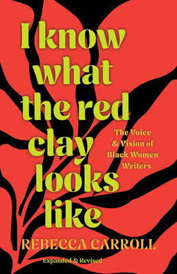 I Know What the Red Clay Looks Like: The Voice and Vision of Black Women Writers (Expanded and Revised Edition) - Carroll, Rebecca, and Tillet, Salamishah (Foreword by)