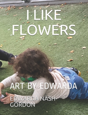 I Like Flowers: Art by Edwarda - Gordon, Hana (Photographer), and Nash-Gordon, Edwarda R