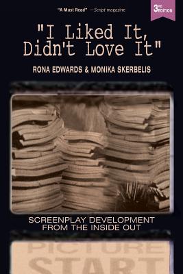 I Liked It, Didn't Love It: Screenplay Development From the Inside Out - Skerbelis, Monika, and Edwards, Rona
