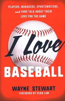 I Love Baseball: Players, Managers, Sportswriters, and Fans Talk about Their Love for the Game - Stewart, Wayne, and Law, Vern (Foreword by)