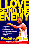 I Love Being the Enemy: A Season on the Court with the NBA's Best Shooter and Sharpest Tongue - Miller, Reggie, and Wojciechowski, Gene