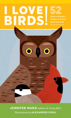 I Love Birds!: 52 Ways to Wonder, Wander, and Explore Birds with Kids - Ward, Jennifer